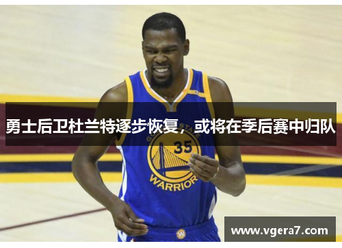 勇士后卫杜兰特逐步恢复，或将在季后赛中归队