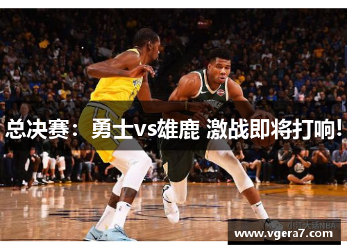 总决赛：勇士vs雄鹿 激战即将打响!
